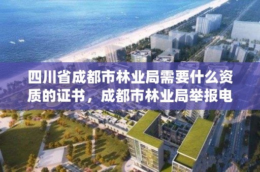 四川省成都市林业局需要什么资质的证书,成都市林业局举报电话是多少