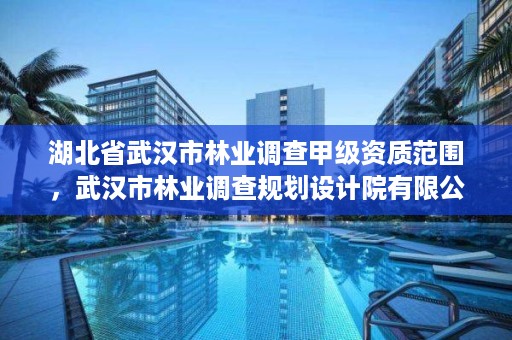 湖北省武汉市林业调查甲级资质范围,武汉市林业调查规划设计院有限公司