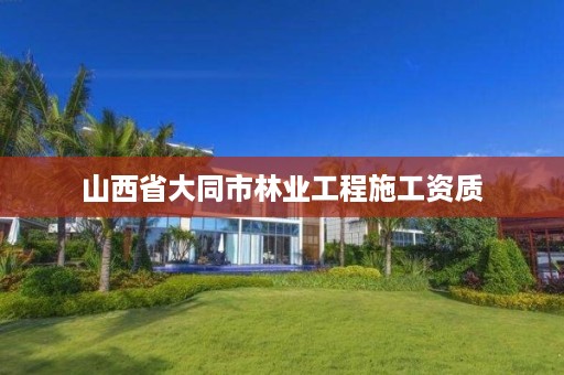 山西省大同市林业工程施工资质