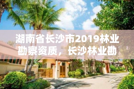湖南省长沙市2019林业勘察资质，长沙林业勘测设计院