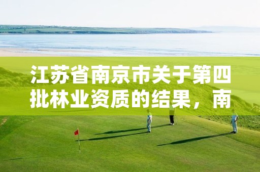 江苏省南京市关于第四批林业资质的结果,南京市林业站官网