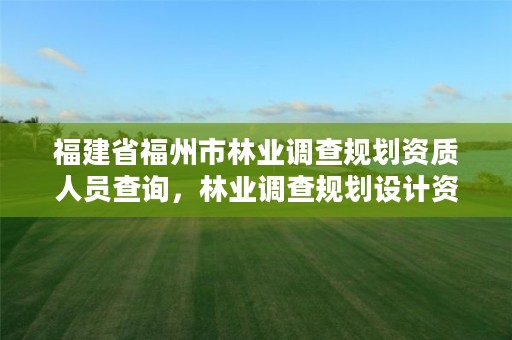 福建省福州市林业调查规划资质人员查询,林业调查规划设计资质证书查询