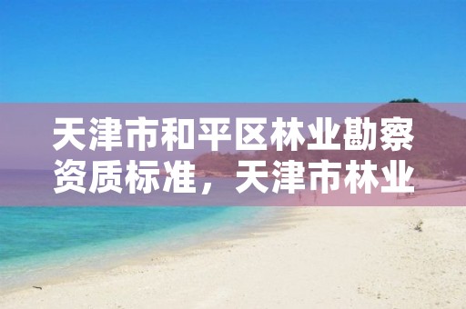 天津市和平区林业勘察资质标准,天津市林业调查规划设计院