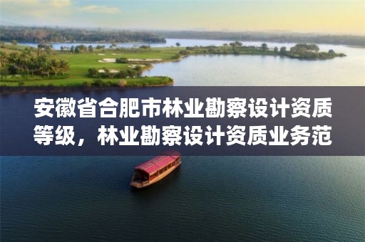 安徽省合肥市林业勘察设计资质等级,林业勘察设计资质业务范围