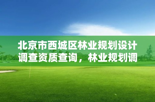 北京市西城区林业规划设计调查资质查询，林业规划调查设计资质公司有哪些