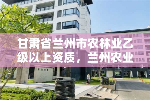 甘肃省兰州市农林业乙级以上资质,兰州农业公司国企