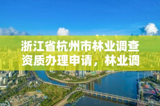 浙江省杭州市林业调查资质办理申请，林业调查资质代办