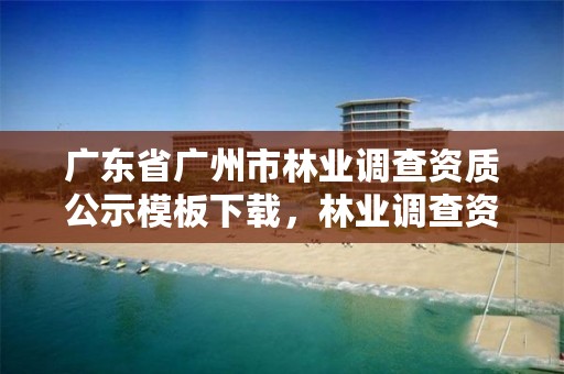 广东省广州市林业调查资质公示模板下载，林业调查资质办理