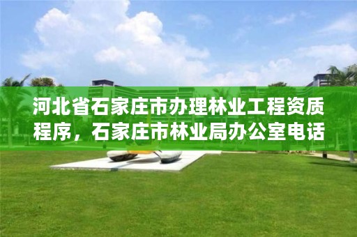 河北省石家庄市办理林业工程资质程序，石家庄市林业局办公室电话
