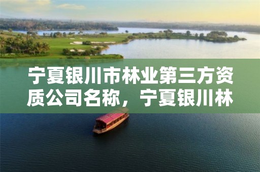宁夏银川市林业第三方资质公司名称,宁夏银川林业局
