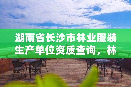 湖南省长沙市林业服装生产单位资质查询，林业服装图片