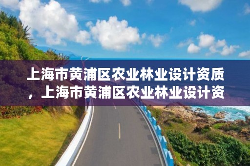 上海市黄浦区农业林业设计资质,上海市黄浦区农业林业设计资质查询