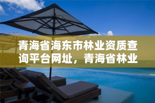 青海省海东市林业资质查询平台网址，青海省林业资源