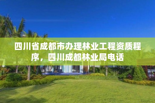四川省成都市办理林业工程资质程序,四川成都林业局电话