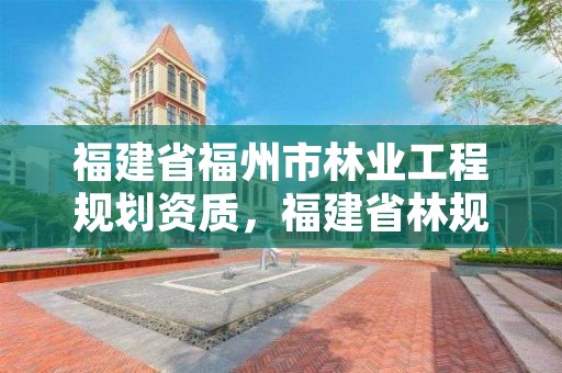 福建省福州市林业工程规划资质,福建省林规院
