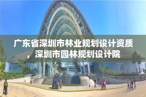 广东省深圳市林业规划设计资质，深圳市园林规划设计院