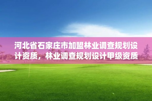 河北省石家庄市加盟林业调查规划设计资质，林业调查规划设计甲级资质