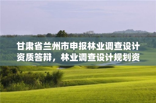 甘肃省兰州市申报林业调查设计资质答辩,林业调查设计规划资质证书