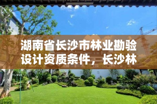 湖南省长沙市林业勘验设计资质条件，长沙林业勘察设计院