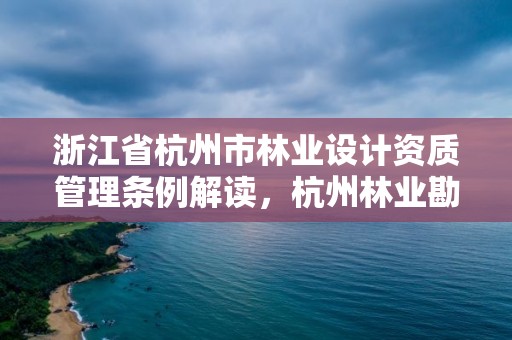 浙江省杭州市林业设计资质管理条例解读,杭州林业勘察设计院