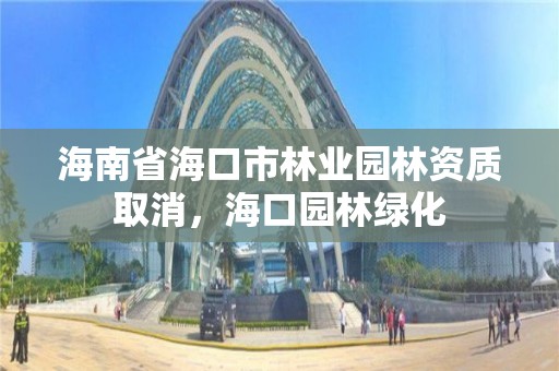 海南省海口市林业园林资质取消,海口园林绿化