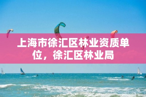 上海市徐汇区林业资质单位,徐汇区林业局