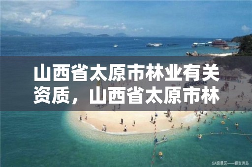 山西省太原市林业有关资质,山西省太原市林业有关资质企业名单