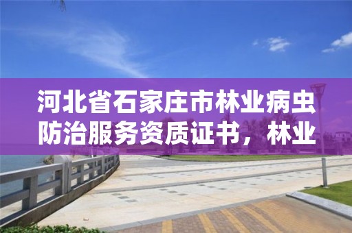 河北省石家庄市林业病虫防治服务资质证书，林业病虫害防治资质审批权限