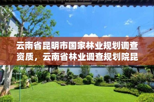 云南省昆明市国家林业规划调查资质,云南省林业调查规划院昆明分院