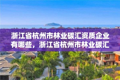 浙江省杭州市林业碳汇资质企业有哪些,浙江省杭州市林业碳汇资质企业有哪些