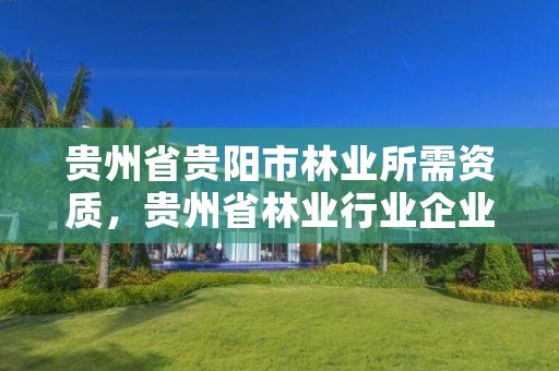贵州省贵阳市林业所需资质,贵州省林业行业企业名录