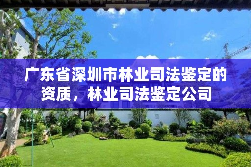 广东省深圳市林业司法鉴定的资质，林业司法鉴定公司