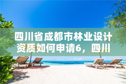 四川省成都市林业设计资质如何申请6,四川省林业勘察设计院待遇