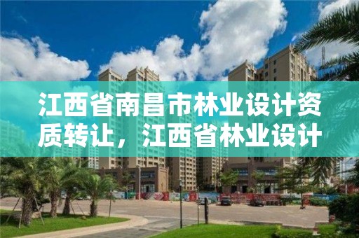 江西省南昌市林业设计资质转让,江西省林业设计院