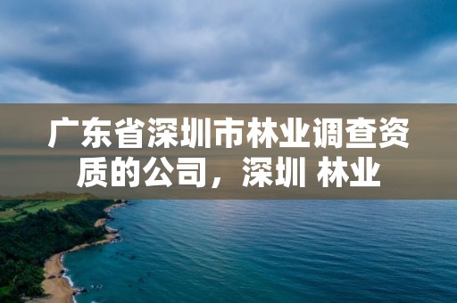 广东省深圳市林业调查资质的公司，深圳 林业