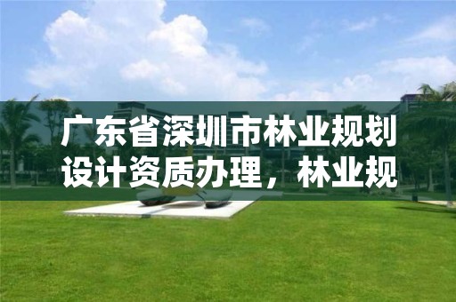 广东省深圳市林业规划设计资质办理，林业规划设计公司有前景吗