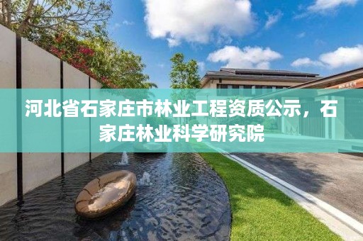 河北省石家庄市林业工程资质公示，石家庄林业科学研究院