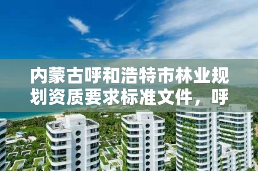 内蒙古呼和浩特市林业规划资质要求标准文件,呼市林业局招标信息