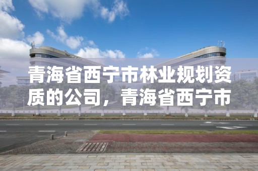 青海省西宁市林业规划资质的公司，青海省西宁市林业和草原局