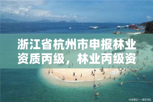 浙江省杭州市申报林业资质丙级,林业丙级资质办理条件