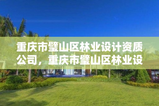 重庆市璧山区林业设计资质公司,重庆市璧山区林业设计资质公司有哪些