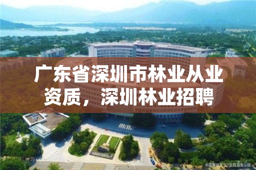 广东省深圳市林业从业资质，深圳林业招聘