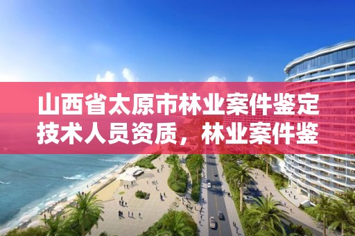 山西省太原市林业案件鉴定技术人员资质,林业案件鉴定收费标准