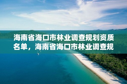 海南省海口市林业调查规划资质名单,海南省海口市林业调查规划资质名单公示