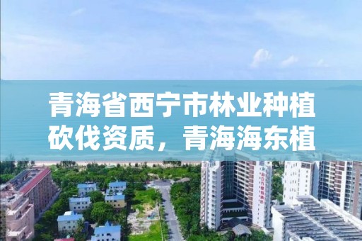 青海省西宁市林业种植砍伐资质，青海海东植树造林骗局