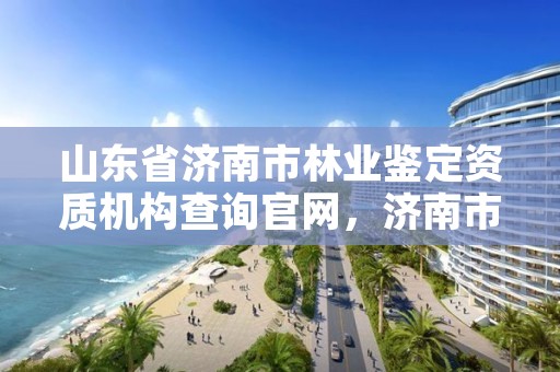 山东省济南市林业鉴定资质机构查询官网,济南市林业科学研究院