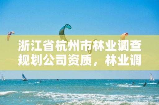 浙江省杭州市林业调查规划公司资质,林业调查规划设计公司