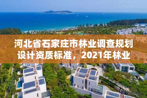 河北省石家庄市林业调查规划设计资质标准，2021年林业调查规划设计资质