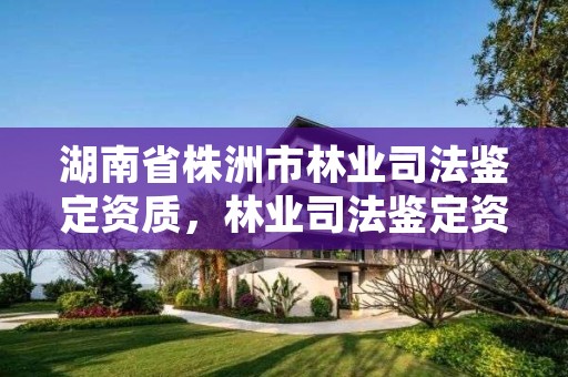 湖南省株洲市林业司法鉴定资质，林业司法鉴定资格证书