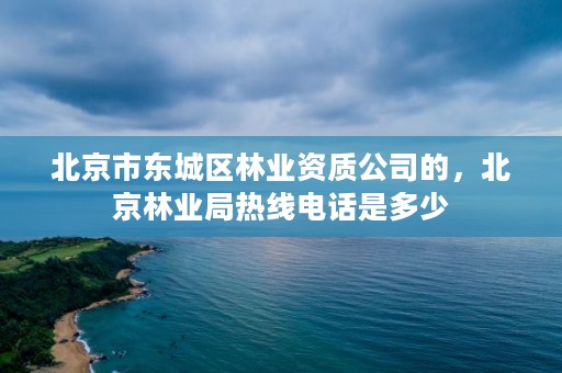 北京市东城区林业资质公司的,北京林业局热线电话是多少